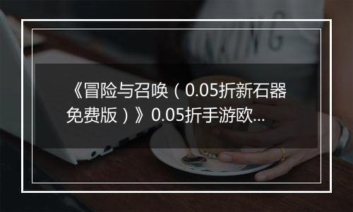 《冒险与召唤（0.05折新石器免费版）》0.05折手游欧啦啦小原人狩猎篇