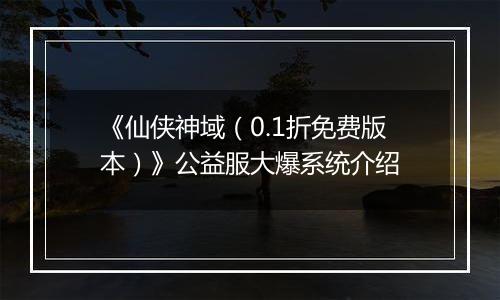 《仙侠神域（0.1折免费版本）》公益服大爆系统介绍