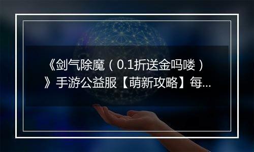《剑气除魔（0.1折送金吗喽）》手游公益服【萌新攻略】每日收益最大化