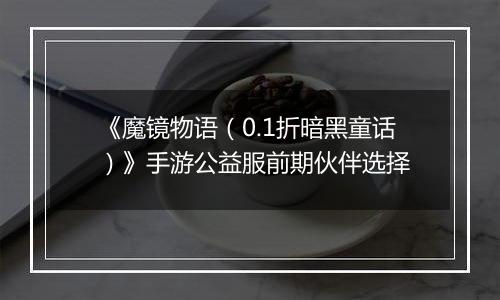 《魔镜物语（0.1折暗黑童话）》手游公益服前期伙伴选择