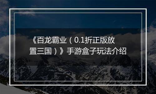 《百龙霸业(0.1折正版放置三国)》手游盒子玩法介绍