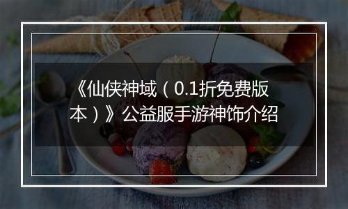 《仙侠神域（0.1折免费版本）》公益服手游神饰介绍
