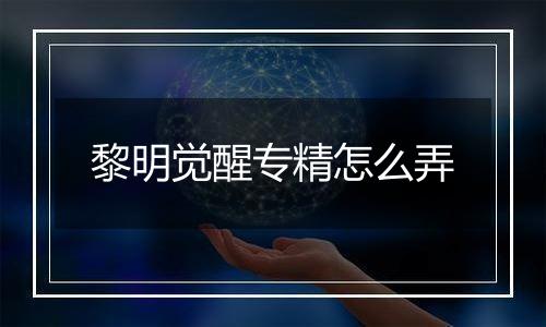 黎明觉醒专精怎么弄