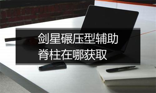 剑星碾压型辅助脊柱在哪获取