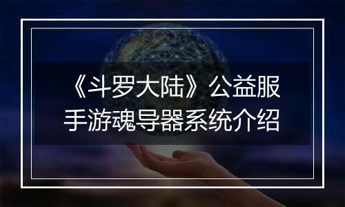 《斗罗大陆》公益服手游魂导器系统介绍