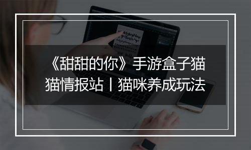 《甜甜的你》手游盒子猫猫情报站丨猫咪养成玩法