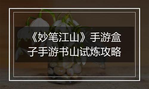 《妙笔江山》手游盒子手游书山试炼攻略