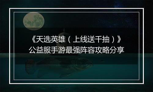 《天选英雄（上线送千抽）》公益服手游最强阵容攻略分享