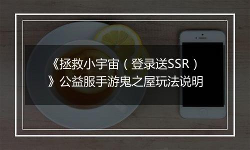 《拯救小宇宙（登录送SSR）》公益服手游鬼之屋玩法说明