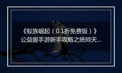 《蚁族崛起（0.1折免费版）》公益服手游新手攻略之统帅天赋怎么升？