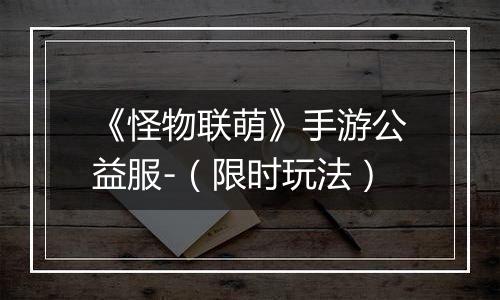 《怪物联萌》手游公益服-（限时玩法）