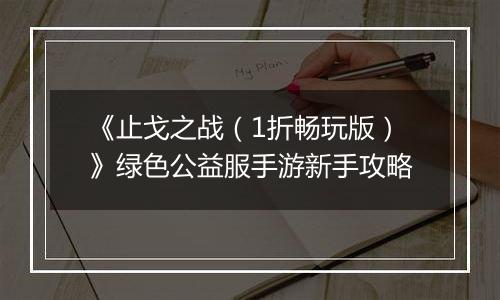 《止戈之战（1折畅玩版）》绿色公益服手游新手攻略