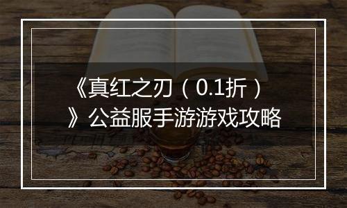 《真红之刃（0.1折）》公益服手游游戏攻略