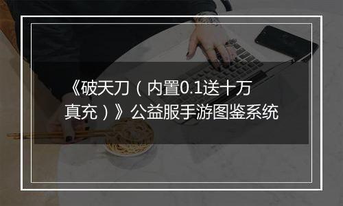 《破天刀（内置0.1送十万真充）》公益服手游图鉴系统