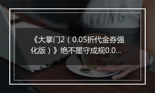 《大掌门2（0.05折代金券强化版）》绝不墨守成规0.05折手游阵容选择解析