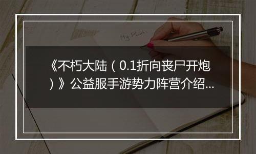 《不朽大陆（0.1折向丧尸开炮）》公益服手游势力阵营介绍&入门推图阵容推荐
