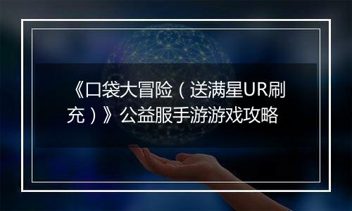 《口袋大冒险（送满星UR刷充）》公益服手游游戏攻略