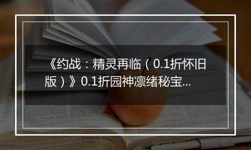 《约战：精灵再临（0.1折怀旧版）》0.1折园神凛绪秘宝攻略（辅助向）