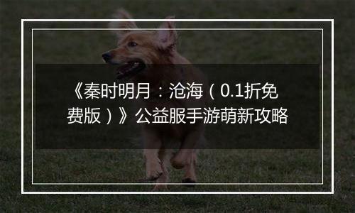 《秦时明月：沧海（0.1折免费版）》公益服手游萌新攻略