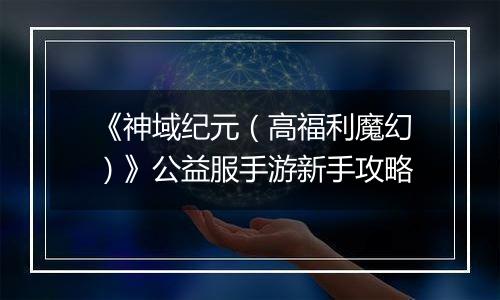 《神域纪元（高福利魔幻）》公益服手游新手攻略