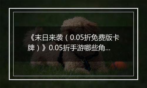 《末日来袭（0.05折免费版卡牌）》0.05折手游哪些角色值得你马上培养？