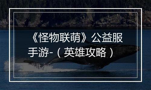 《怪物联萌》公益服手游-（英雄攻略）