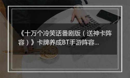 《十万个冷笑话番剧版（送神卡阵容）》卡牌养成BT手游阵容攻略