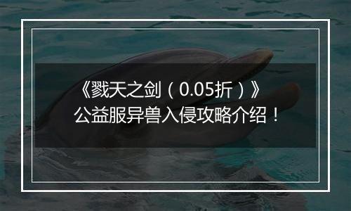 《戮天之剑（0.05折）》公益服异兽入侵攻略介绍！