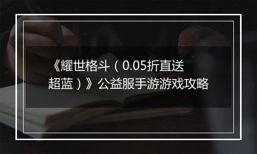 《耀世格斗（0.05折直送超蓝）》公益服手游游戏攻略