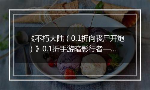 《不朽大陆(0.1折向丧尸开炮)》0.1折手游暗影行者——偷血偷能的致命杀手