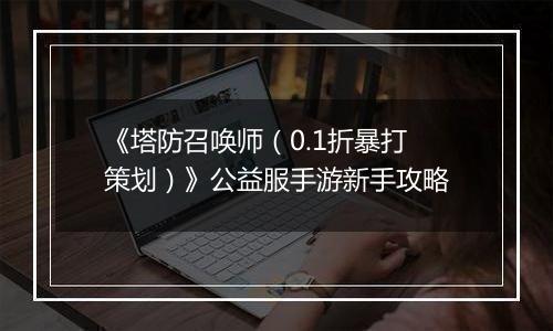 《塔防召唤师（0.1折暴打策划）》公益服手游新手攻略