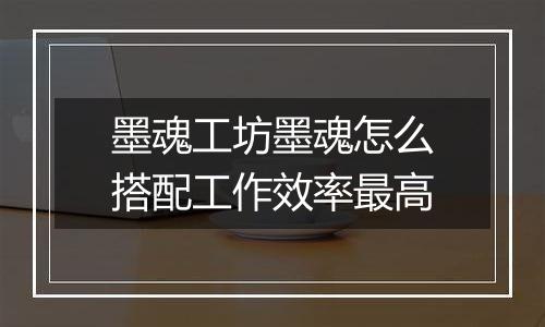 墨魂工坊墨魂怎么搭配工作效率最高