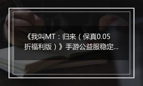 《我叫MT：归来（保真0.05折福利版）》手游公益服稳定四保一新手阵容推荐！“三条命”沉鱼超强续航