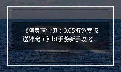 《精灵萌宝贝（0.05折免费版送神宠）》bt手游新手攻略之阵容选择篇