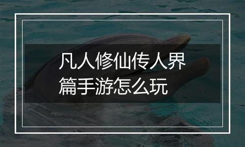 凡人修仙传人界篇手游怎么玩