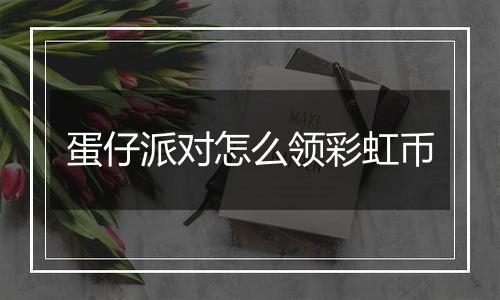 蛋仔派对怎么领彩虹币