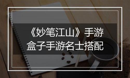 《妙笔江山》手游盒子手游名士搭配