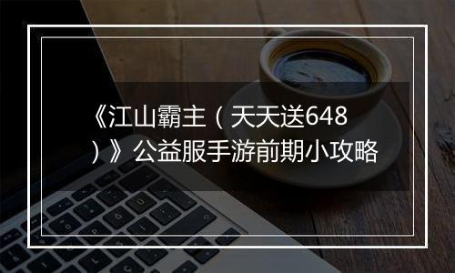 《江山霸主（天天送648）》公益服手游前期小攻略