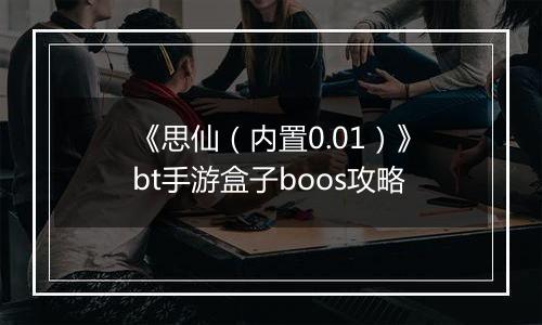 《思仙(内置0.01)》bt手游盒子boos攻略