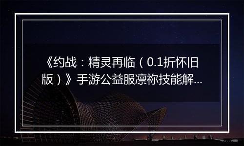 《约战：精灵再临（0.1折怀旧版）》手游公益服凛祢技能解析以及连招教学