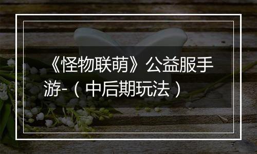 《怪物联萌》公益服手游-（中后期玩法）