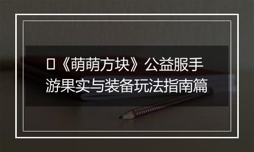 ​《萌萌方块》公益服手游果实与装备玩法指南篇