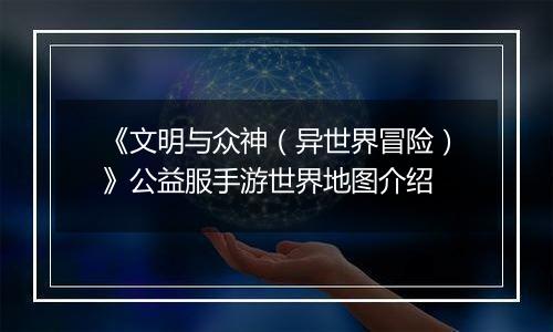 《文明与众神（异世界冒险）》公益服手游世界地图介绍