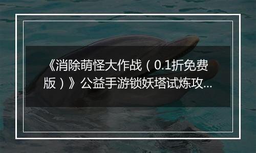 《消除萌怪大作战(0.1折免费版)》公益手游锁妖塔试炼攻略