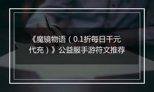 《魔镜物语（0.1折每日千元代充）》公益服手游符文推荐