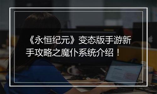 《永恒纪元》变态版手游新手攻略之魔仆系统介绍！