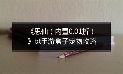 《思仙（内置0.01折）》bt手游盒子宠物攻略