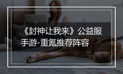 《封神让我来》公益服手游-重氪推荐阵容