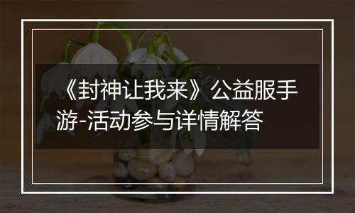 《封神让我来》公益服手游-活动参与详情解答