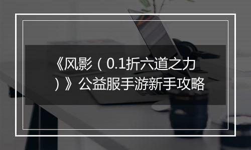 《风影（0.1折六道之力）》公益服手游新手攻略